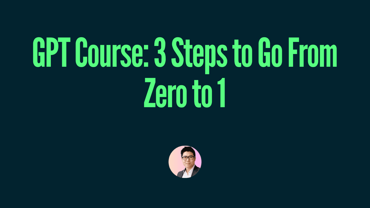 GPT Course: 3 Steps to Go From Zero to 1